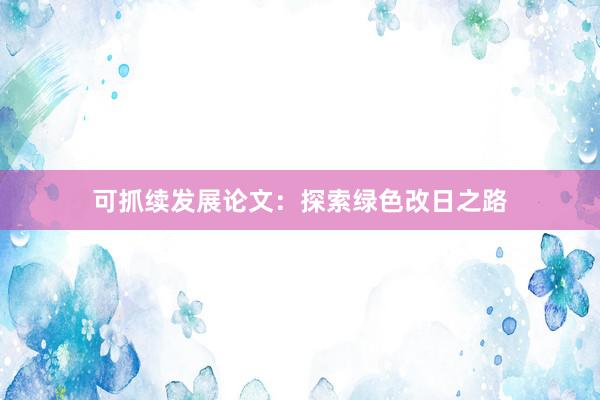 可抓续发展论文:探索绿色改日之路