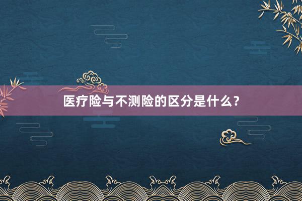 医疗险与不测险的区分是什么？